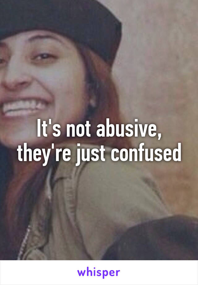 It's not abusive, they're just confused