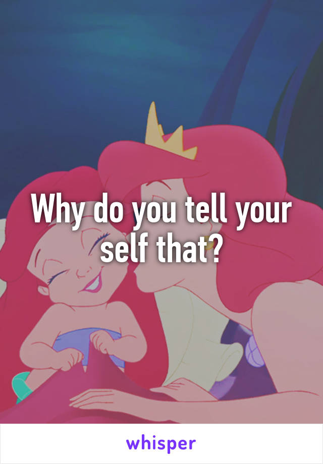 Why do you tell your self that?