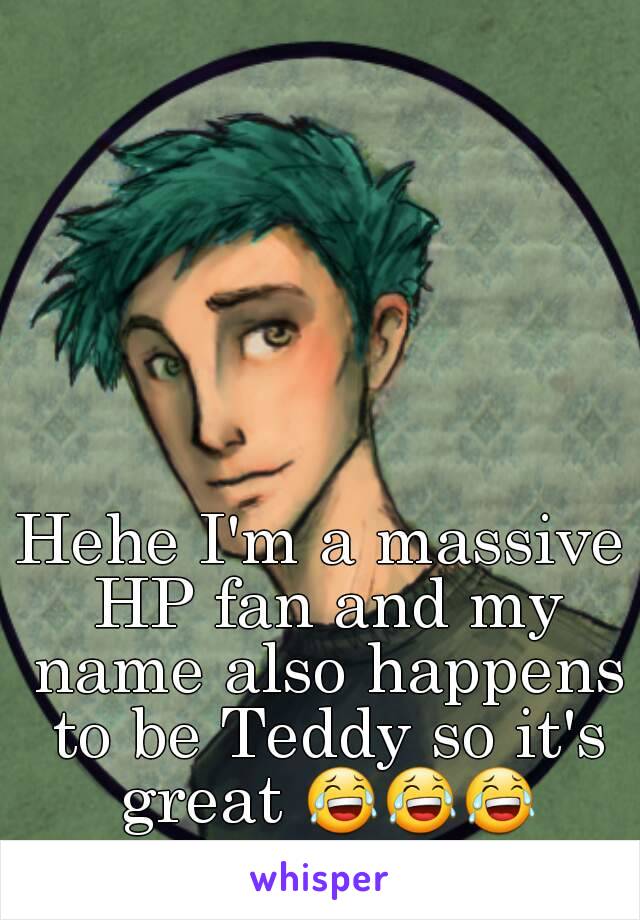 Hehe I'm a massive HP fan and my name also happens to be Teddy so it's great 😂😂😂