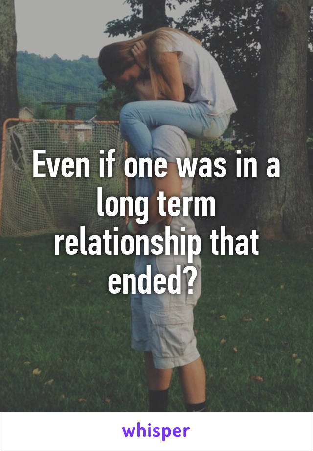 Even if one was in a long term relationship that ended? 