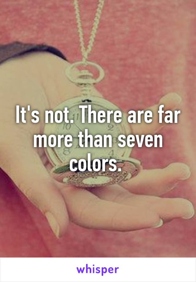 It's not. There are far more than seven colors. 