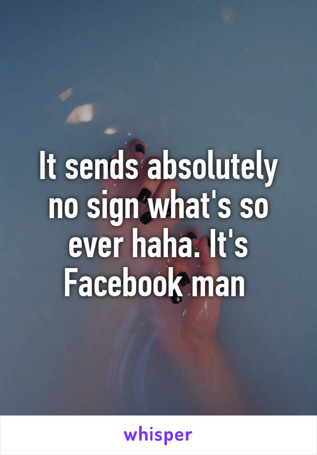 It sends absolutely no sign what's so ever haha. It's Facebook man 