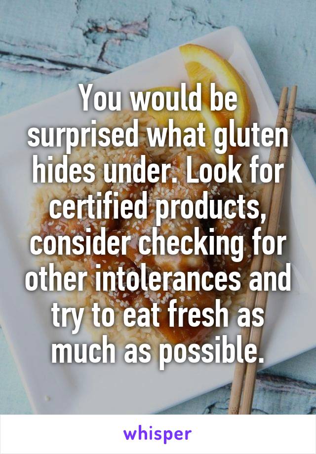 You would be surprised what gluten hides under. Look for certified products, consider checking for other intolerances and try to eat fresh as much as possible.