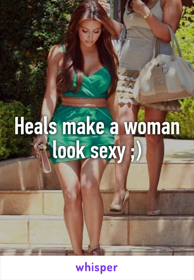 Heals make a woman look sexy ;)