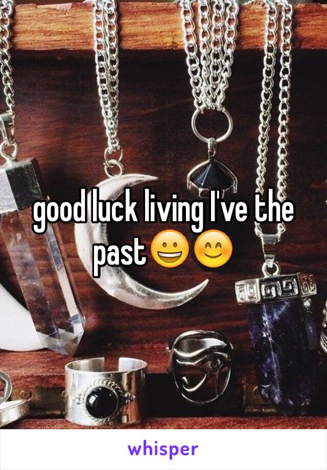 good luck living I've the past😀😊