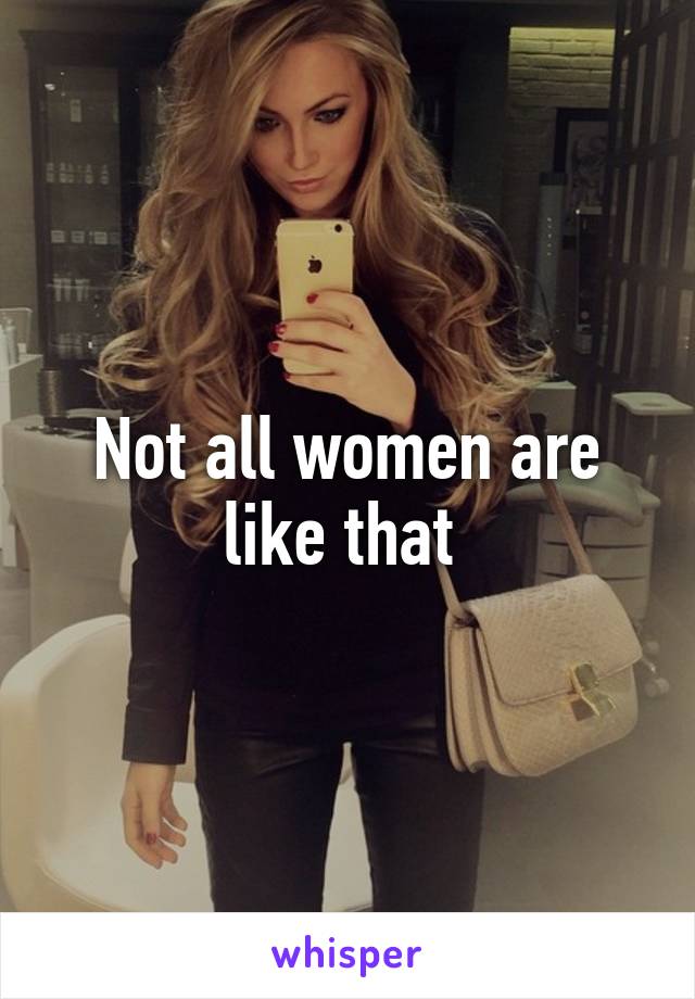 Not all women are like that 