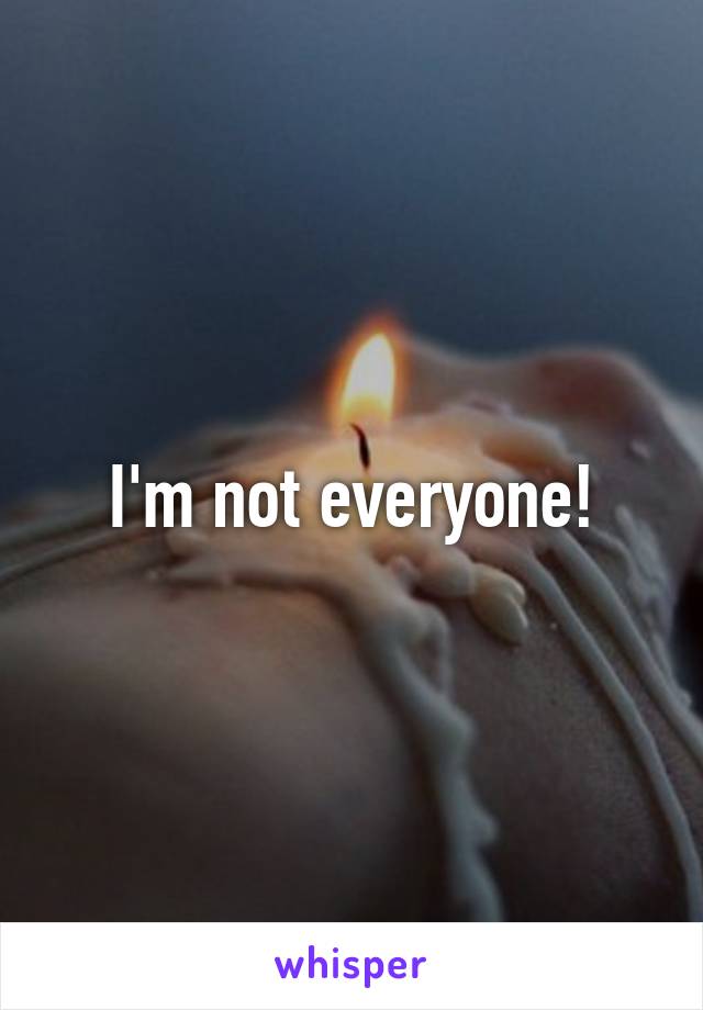 I'm not everyone!