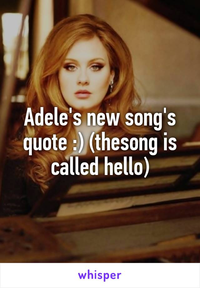 Adele's new song's quote :) (thesong is called hello)