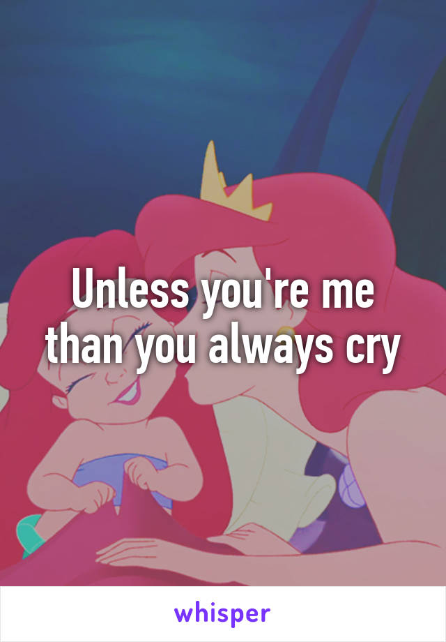 Unless you're me than you always cry