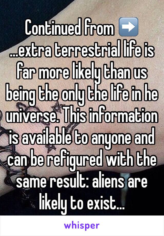 Continued from ➡️
...extra terrestrial life is far more likely than us being the only the life in he universe. This information is available to anyone and can be refigured with the same result: aliens are likely to exist...