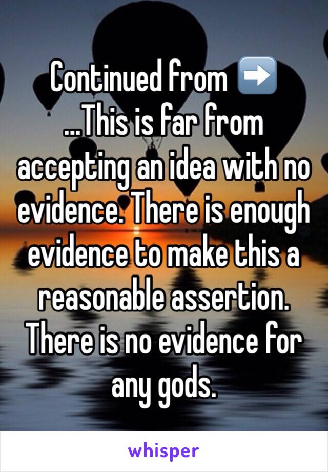 Continued from ➡️
...This is far from accepting an idea with no evidence. There is enough evidence to make this a reasonable assertion. There is no evidence for any gods.