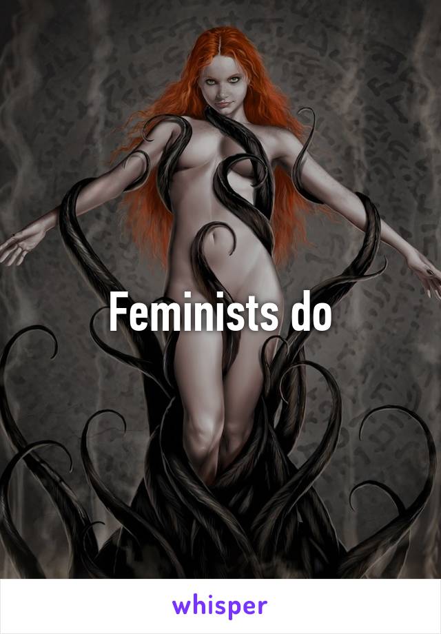 Feminists do