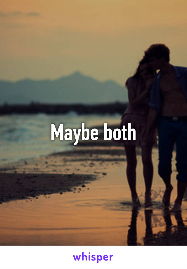 Maybe both