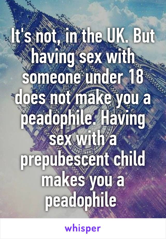 It's not, in the UK. But having sex with someone under 18 does not make you a peadophile. Having sex with a prepubescent child makes you a peadophile 