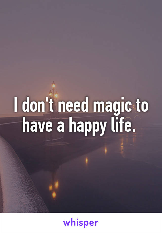 I don't need magic to have a happy life. 
