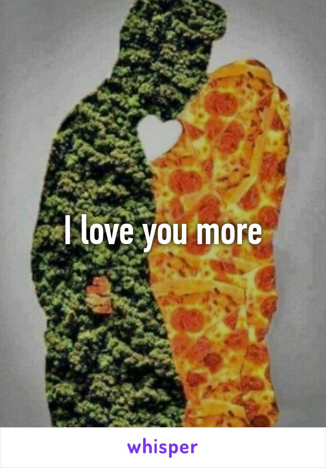 I love you more