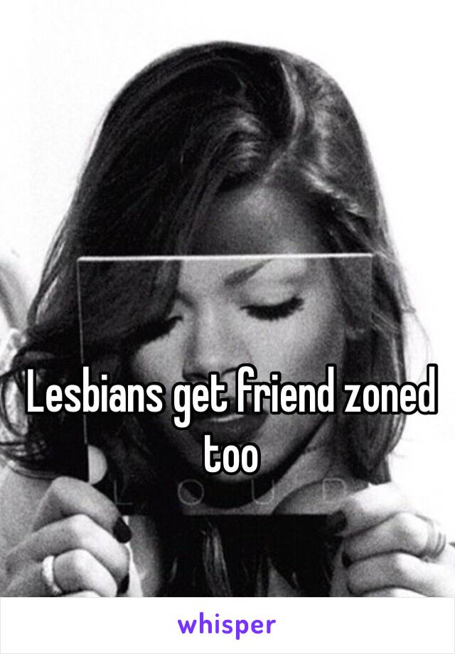 Lesbians get friend zoned too