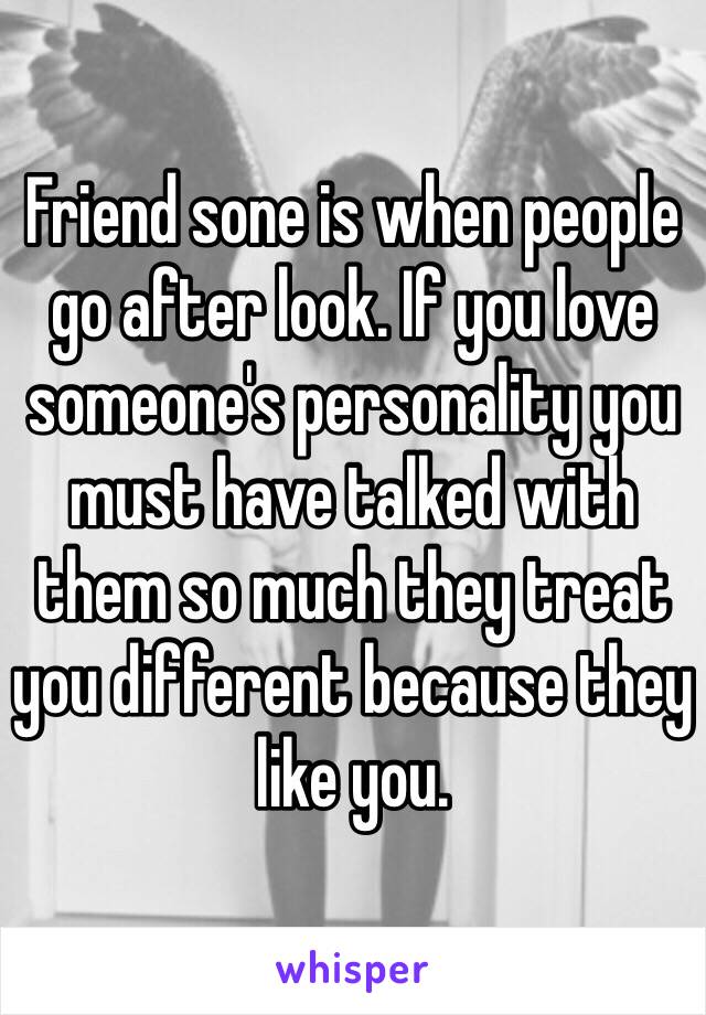 Friend sone is when people go after look. If you love someone's personality you must have talked with them so much they treat you different because they like you.