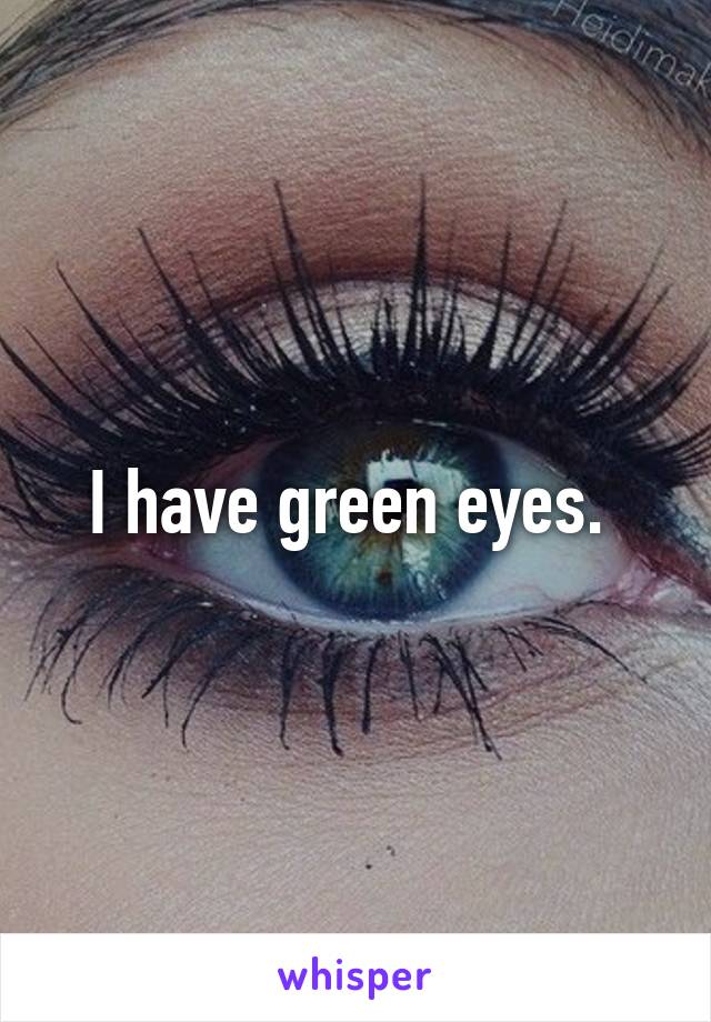 I have green eyes. 