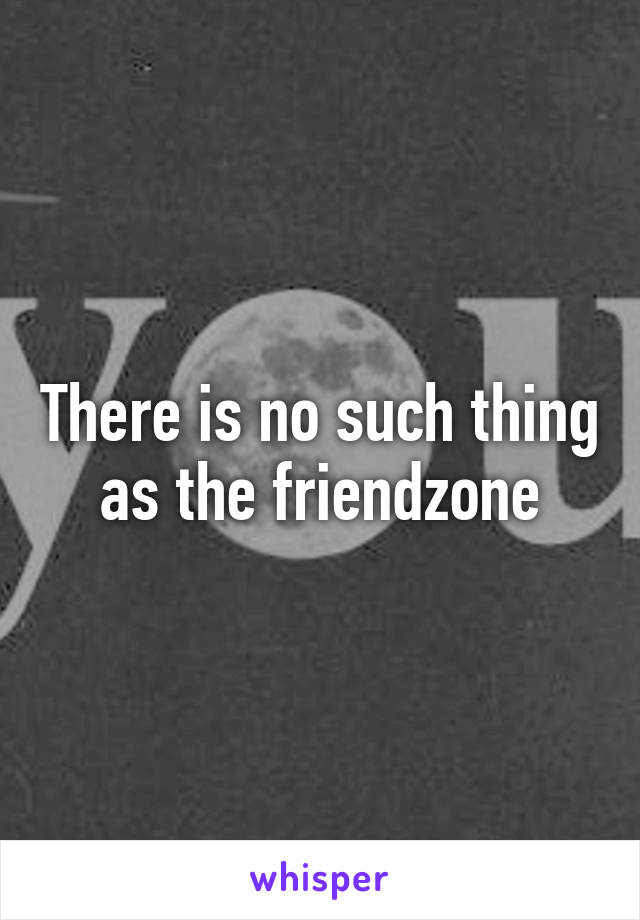 There is no such thing as the friendzone