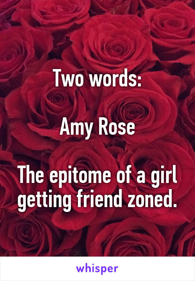 Two words:

Amy Rose

The epitome of a girl getting friend zoned.