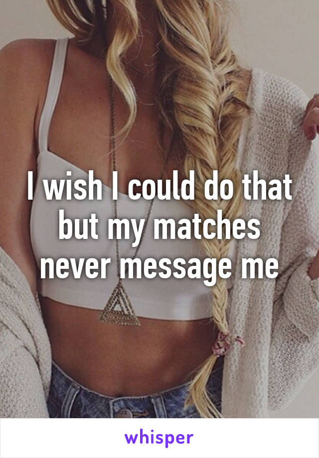 I wish I could do that but my matches never message me