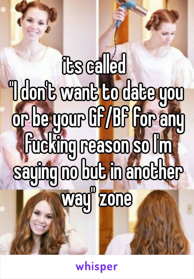 its called 
"I don't want to date you or be your Gf/Bf for any fucking reason so I'm saying no but in another way" zone 