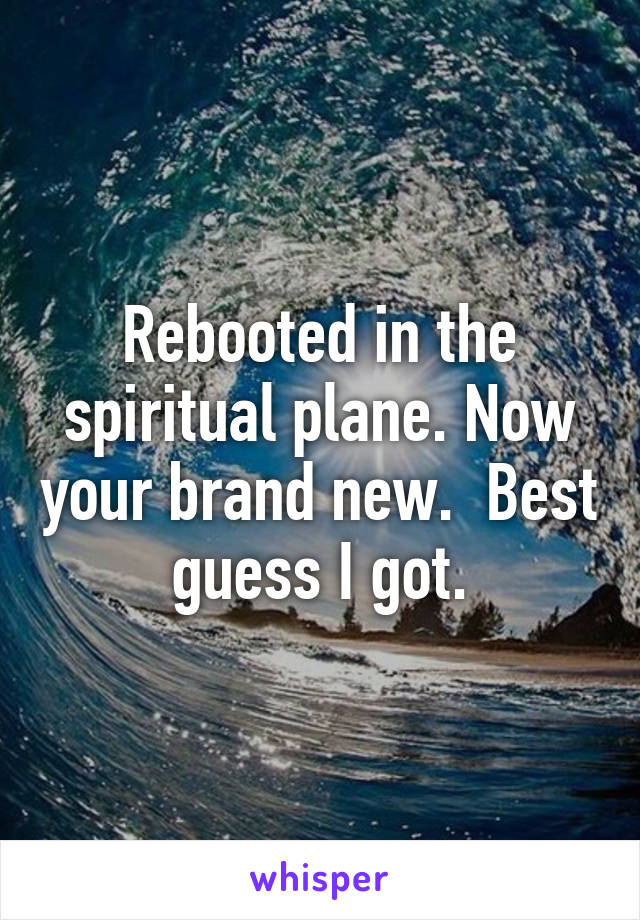 Rebooted in the spiritual plane. Now your brand new.  Best guess I got.