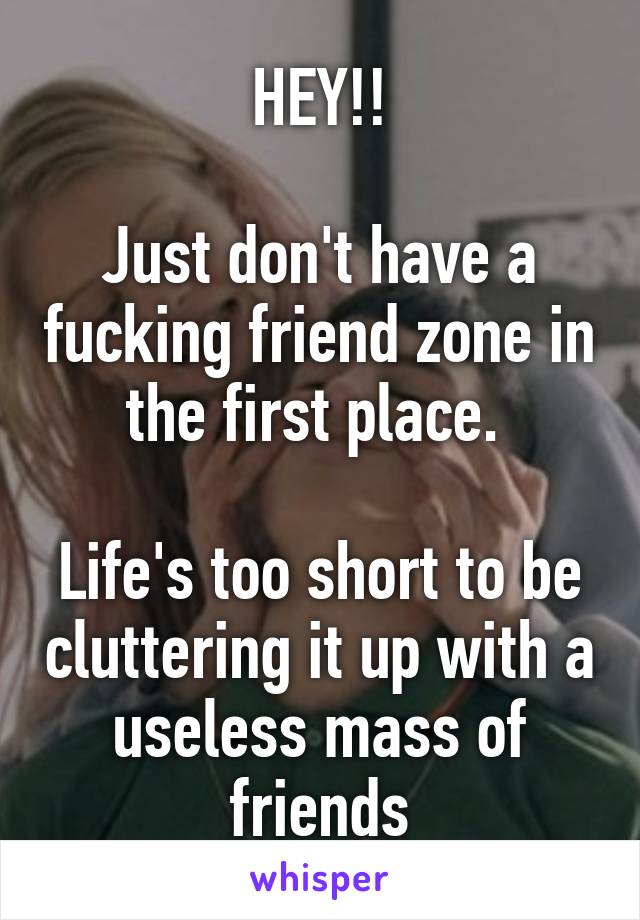 HEY!!

Just don't have a fucking friend zone in the first place. 

Life's too short to be cluttering it up with a useless mass of friends