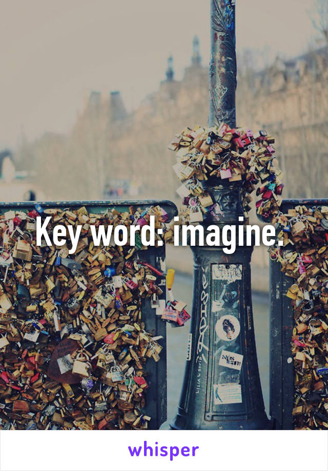 Key word: imagine. 