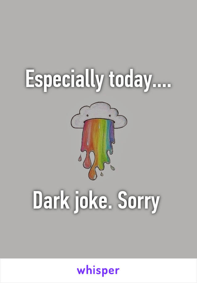 Especially today....




Dark joke. Sorry 