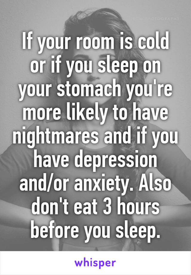 If your room is cold or if you sleep on your stomach you're more likely to have nightmares and if you have depression and/or anxiety. Also don't eat 3 hours before you sleep.
