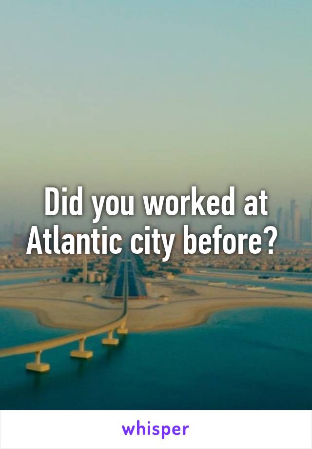 Did you worked at Atlantic city before? 