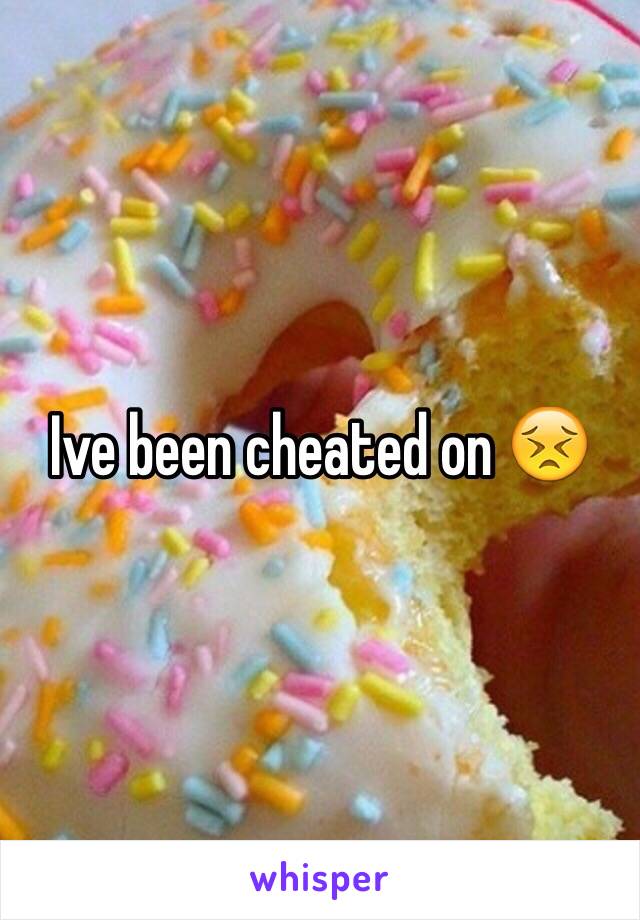 Ive been cheated on 😣