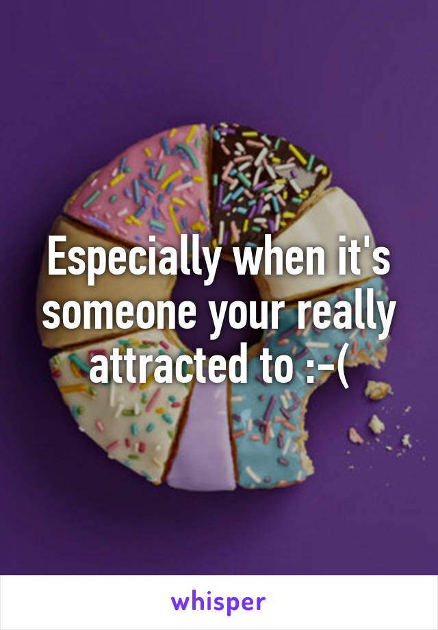 Especially when it's someone your really attracted to :-(