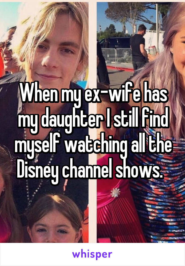 When my ex-wife has my daughter I still find myself watching all the Disney channel shows.  