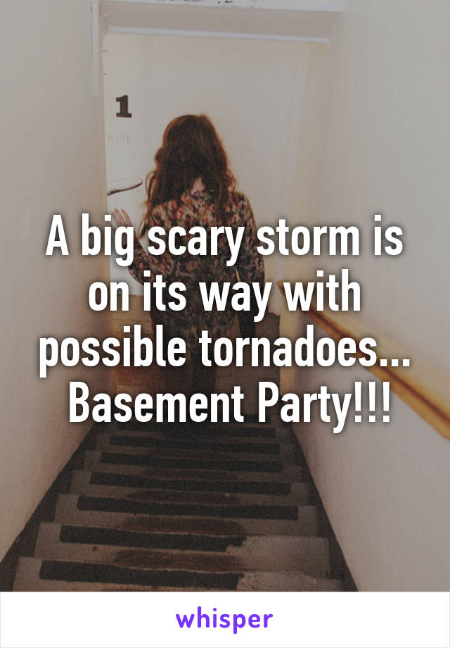 A big scary storm is on its way with possible tornadoes...
 Basement Party!!!