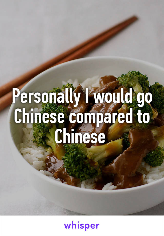 Personally I would go Chinese compared to Chinese 