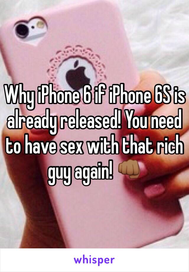 Why iPhone 6 if iPhone 6S is already released! You need to have sex with that rich guy again! 👊🏾