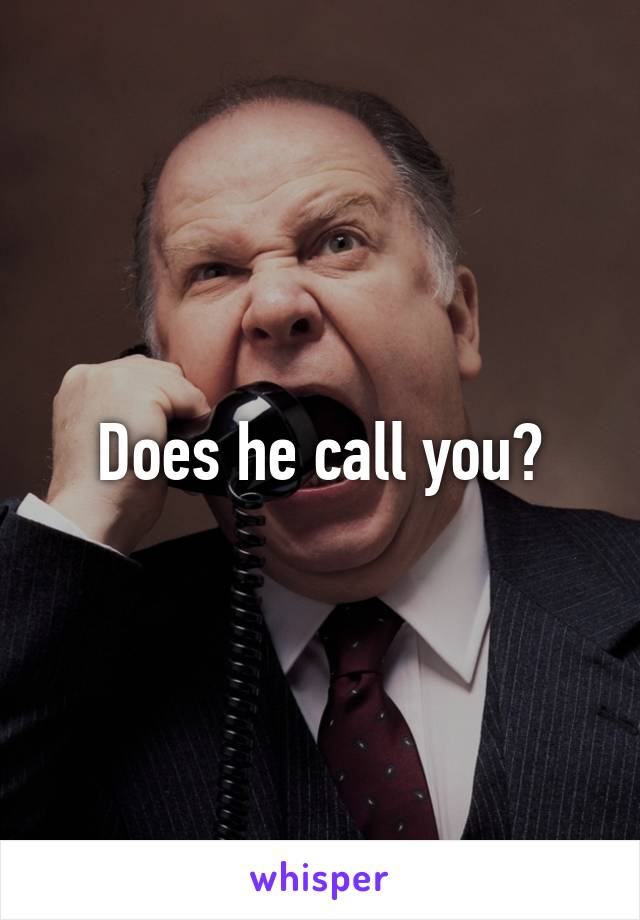 Does he call you?