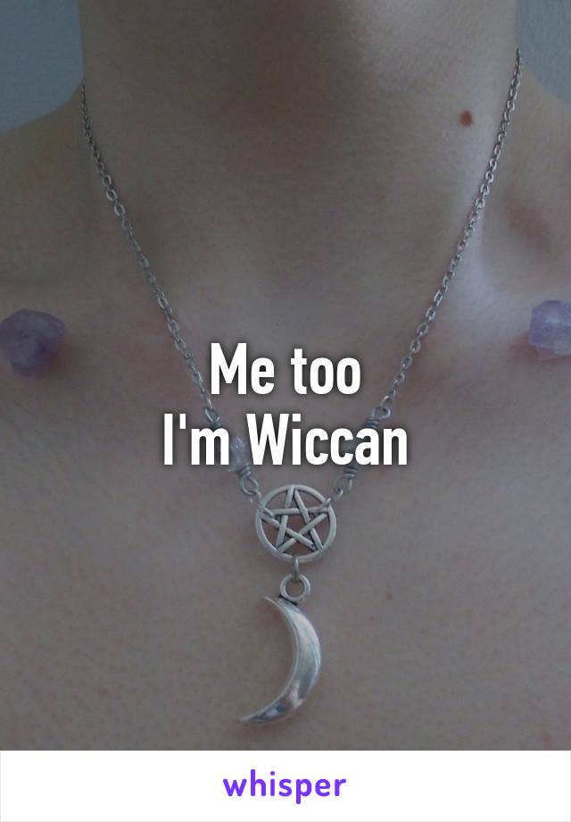 Me too
I'm Wiccan