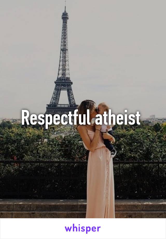 Respectful atheist 