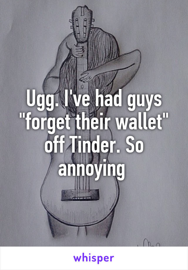 Ugg. I've had guys "forget their wallet" off Tinder. So annoying 