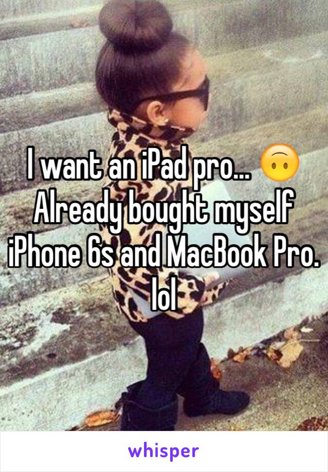 I want an iPad pro... 🙃
Already bought myself iPhone 6s and MacBook Pro. lol 