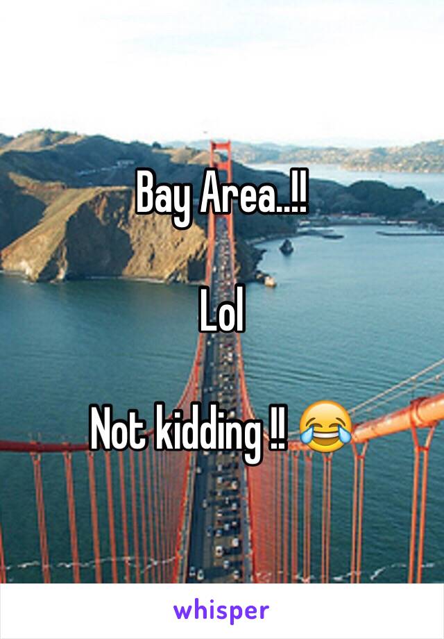 Bay Area..!! 

Lol

Not kidding !! 😂