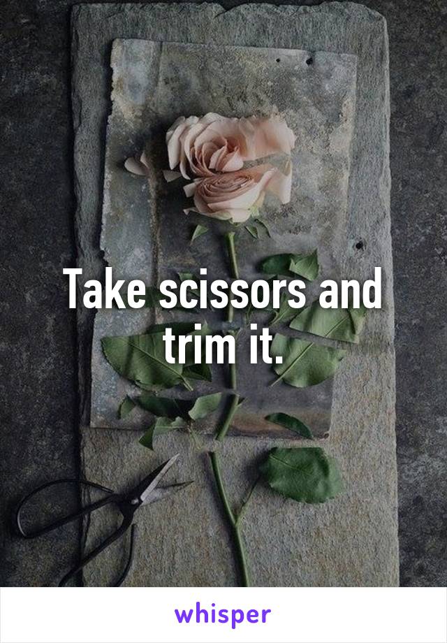 Take scissors and trim it.