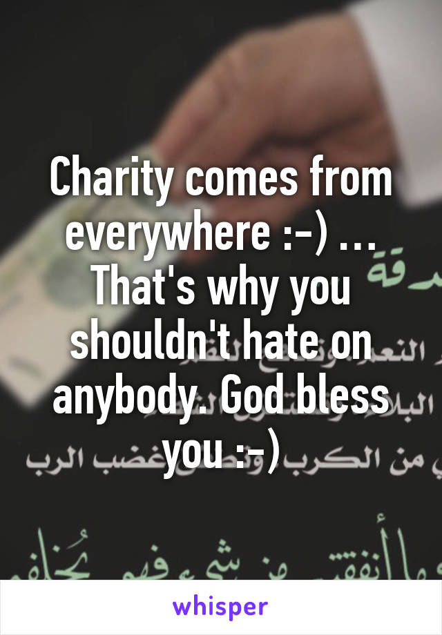 Charity comes from everywhere :-) … That's why you shouldn't hate on anybody. God bless you :-)