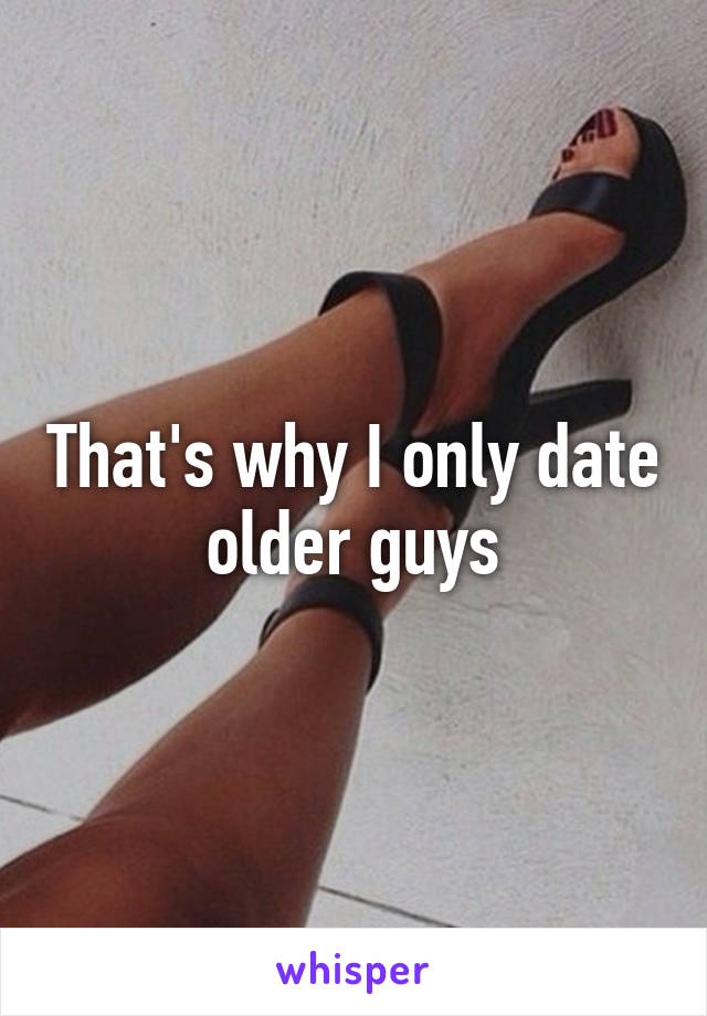 That's why I only date older guys