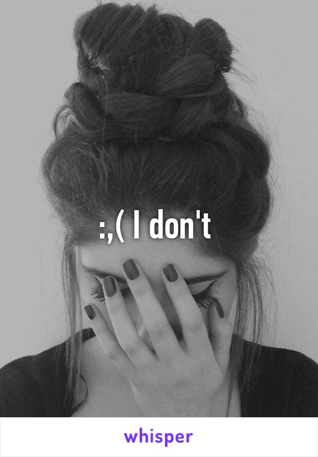 :,( I don't 