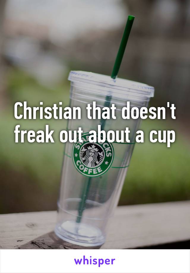 Christian that doesn't freak out about a cup 